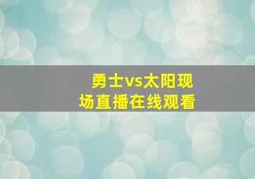 勇士vs太阳现场直播在线观看