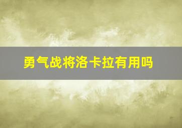 勇气战将洛卡拉有用吗