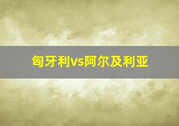 匈牙利vs阿尔及利亚