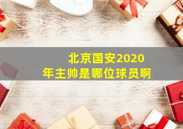 北京国安2020年主帅是哪位球员啊