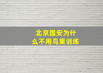 北京国安为什么不用鸟巢训练