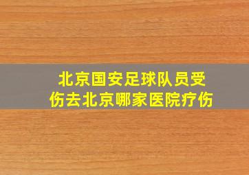 北京国安足球队员受伤去北京哪家医院疗伤