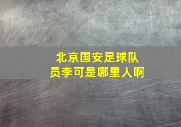 北京国安足球队员李可是哪里人啊