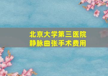 北京大学第三医院静脉曲张手术费用