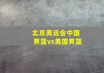 北京奥运会中国男篮vs美国男篮