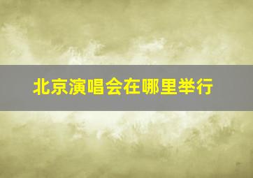 北京演唱会在哪里举行