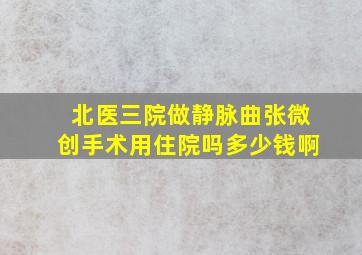 北医三院做静脉曲张微创手术用住院吗多少钱啊