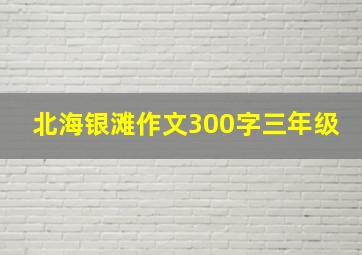 北海银滩作文300字三年级