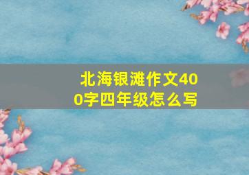 北海银滩作文400字四年级怎么写