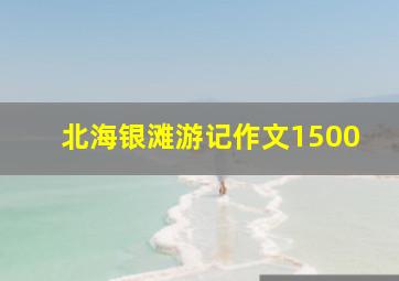 北海银滩游记作文1500