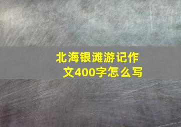 北海银滩游记作文400字怎么写