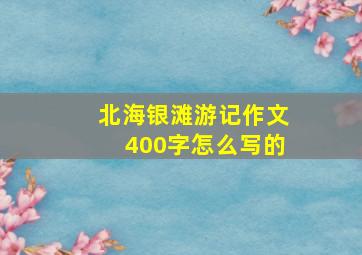 北海银滩游记作文400字怎么写的