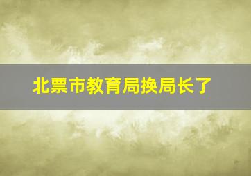 北票市教育局换局长了