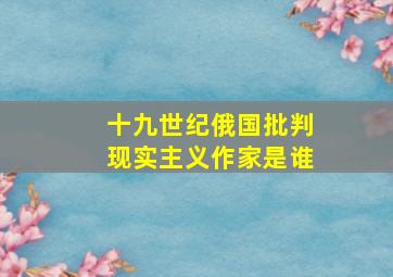 十九世纪俄国批判现实主义作家是谁