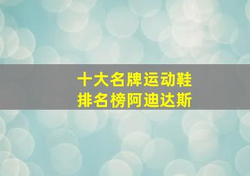 十大名牌运动鞋排名榜阿迪达斯