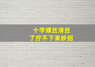 十字螺丝滑丝了拧不下来妙招