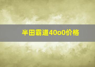 半田霸道40o0价格