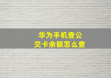 华为手机查公交卡余额怎么查