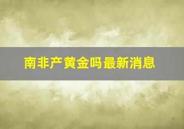 南非产黄金吗最新消息