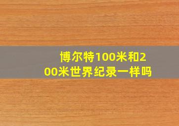 博尔特100米和200米世界纪录一样吗