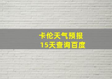 卡伦天气预报15天查询百度