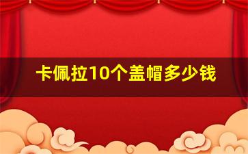 卡佩拉10个盖帽多少钱