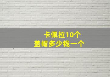 卡佩拉10个盖帽多少钱一个