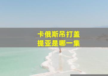 卡俄斯吊打盖提亚是哪一集