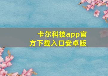 卡尔科技app官方下载入口安卓版