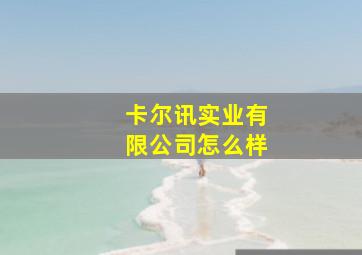 卡尔讯实业有限公司怎么样