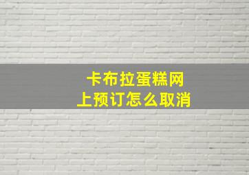 卡布拉蛋糕网上预订怎么取消