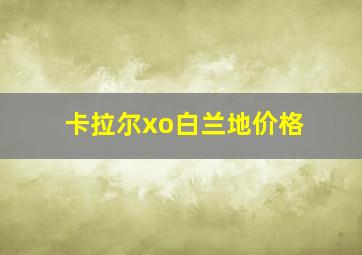 卡拉尔xo白兰地价格