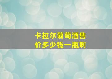 卡拉尔葡萄酒售价多少钱一瓶啊