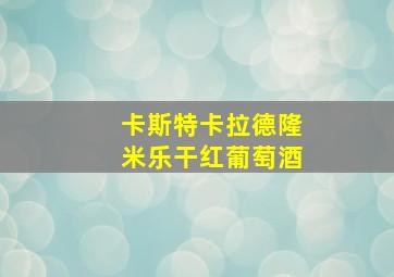 卡斯特卡拉德隆米乐干红葡萄酒