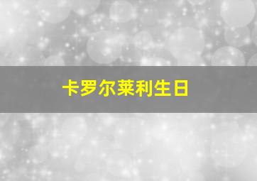 卡罗尔莱利生日