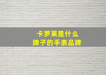 卡罗莱是什么牌子的手表品牌