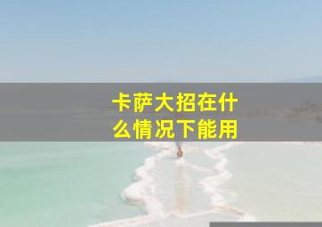 卡萨大招在什么情况下能用