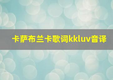 卡萨布兰卡歌词kkluv音译