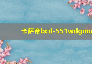 卡萨帝bcd-551wdgmu1