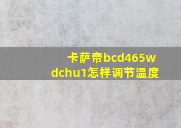 卡萨帝bcd465wdchu1怎样调节温度