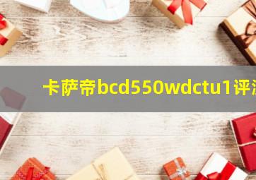 卡萨帝bcd550wdctu1评测