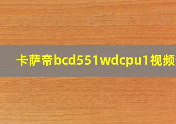 卡萨帝bcd551wdcpu1视频讲解