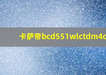 卡萨帝bcd551wlctdm4c3u1