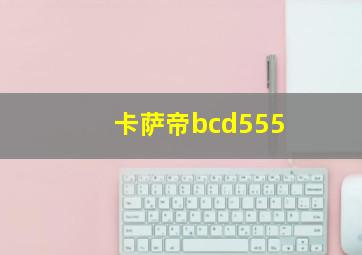 卡萨帝bcd555