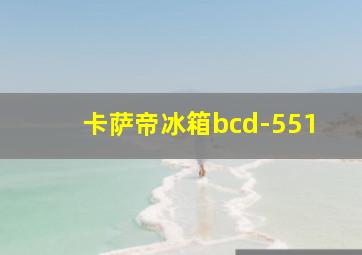 卡萨帝冰箱bcd-551