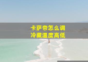 卡萨帝怎么调冷藏温度高低