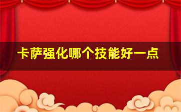 卡萨强化哪个技能好一点