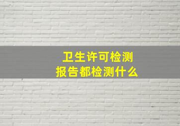 卫生许可检测报告都检测什么