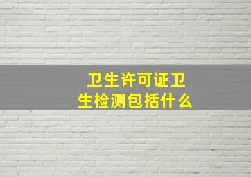 卫生许可证卫生检测包括什么