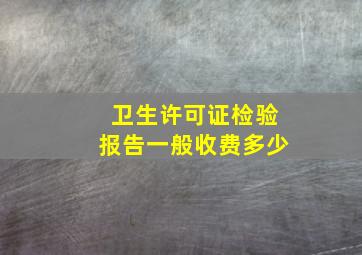 卫生许可证检验报告一般收费多少